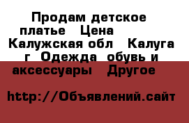 Продам детское  платье › Цена ­ 1 000 - Калужская обл., Калуга г. Одежда, обувь и аксессуары » Другое   